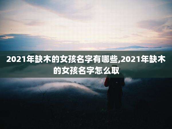 2021年缺木的女孩名字有哪些,2021年缺木的女孩名字怎么取