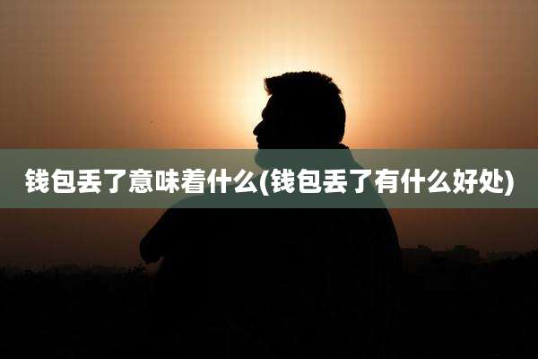 钱包丢了意味着什么(钱包丢了有什么好处)
