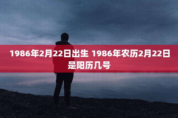 1986年2月22日出生 1986年农历2月22日是阳历几号