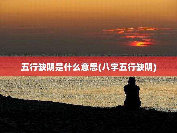 五行缺阴是什么意思(八字五行缺阴)