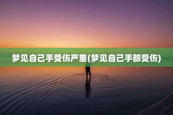 梦见自己手受伤严重(梦见自己手部受伤)