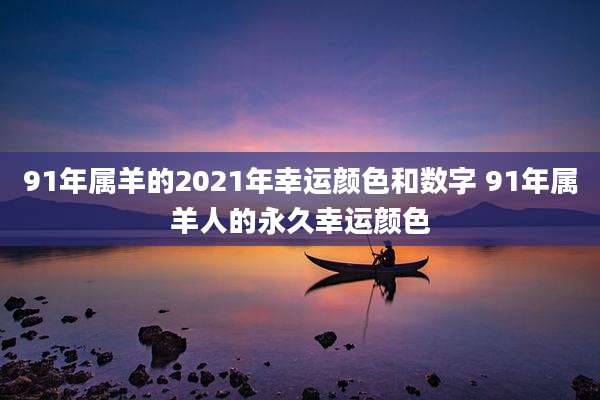 91年属羊的2021年幸运颜色和数字 91年属羊人的永久幸运颜色