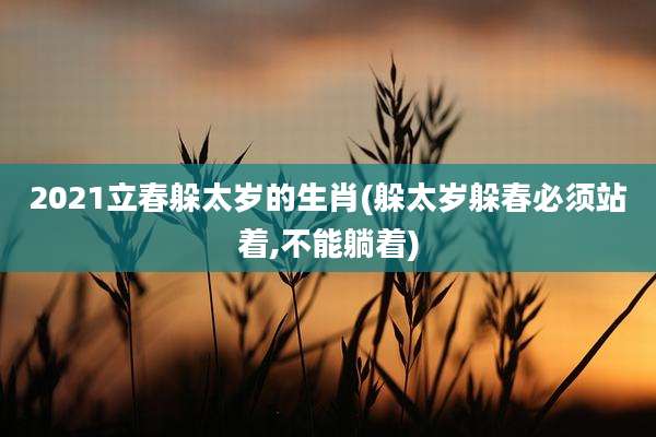 2021立春躲太岁的生肖(躲太岁躲春必须站着,不能躺着)
