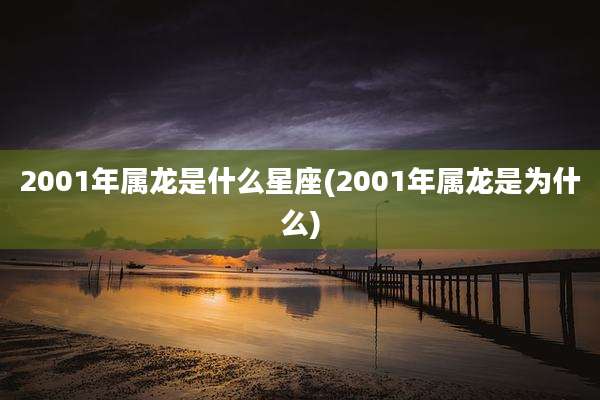 2001年属龙是什么星座(2001年属龙是为什么)