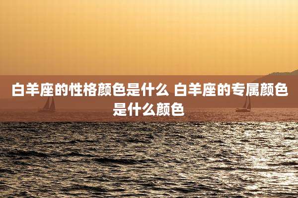 白羊座的性格颜色是什么 白羊座的专属颜色是什么颜色