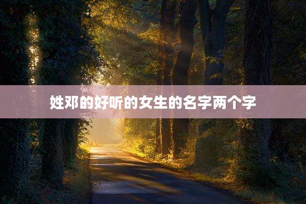 姓邓的好听的女生的名字两个字