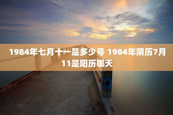 1984年七月十一是多少号 1984年阴历7月11是阳历哪天