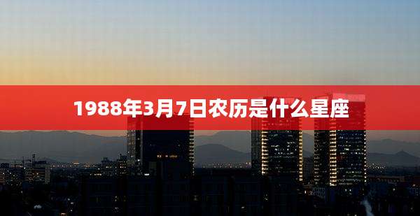 1988年3月7日农历是什么星座