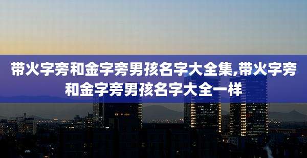 带火字旁和金字旁男孩名字大全集,带火字旁和金字旁男孩名字大全一样