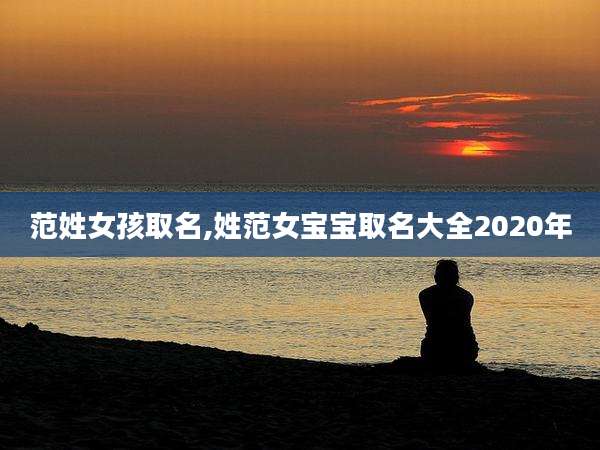 范姓女孩取名,姓范女宝宝取名大全2020年