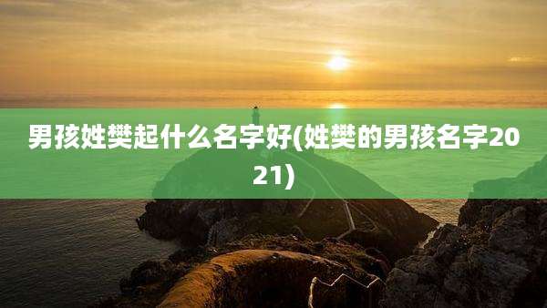 男孩姓樊起什么名字好(姓樊的男孩名字2021)