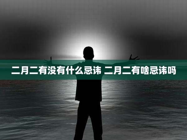 二月二有没有什么忌讳 二月二有啥忌讳吗