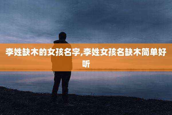 李姓缺木的女孩名字,李姓女孩名缺木简单好听