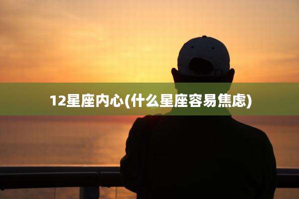 12星座内心(什么星座容易焦虑)