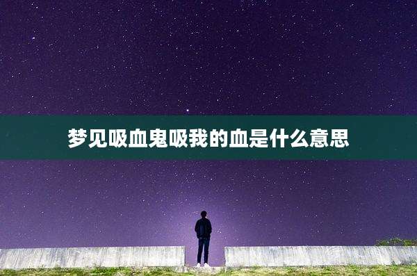 梦见吸血鬼吸我的血是什么意思