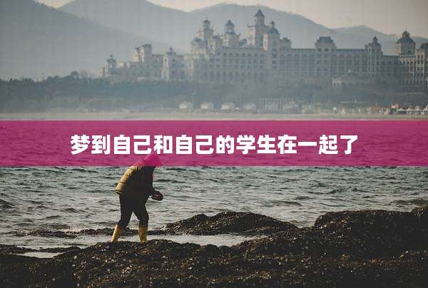 梦到自己和自己的学生在一起了
