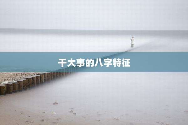 干大事的八字特征