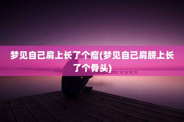 梦见自己肩上长了个瘤(梦见自己肩膀上长了个骨头)