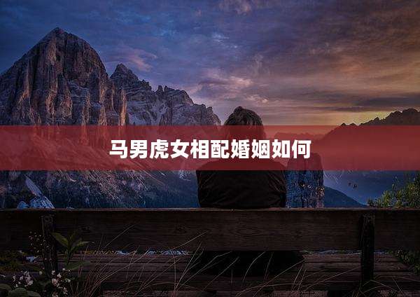 马男虎女相配婚姻如何