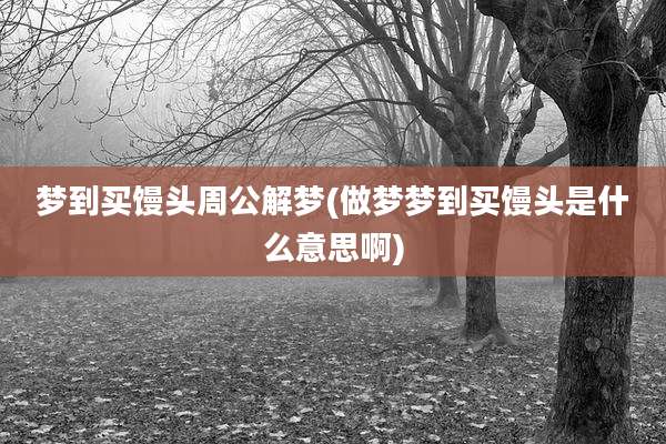 梦到买馒头周公解梦(做梦梦到买馒头是什么意思啊)