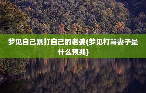 梦见自己暴打自己的老婆(梦见打骂妻子是什么预兆)