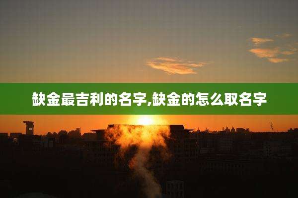 缺金最吉利的名字,缺金的怎么取名字