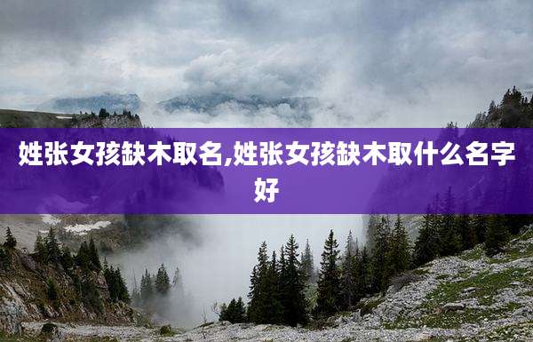 姓张女孩缺木取名,姓张女孩缺木取什么名字好