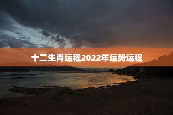 十二生肖运程2022年运势运程