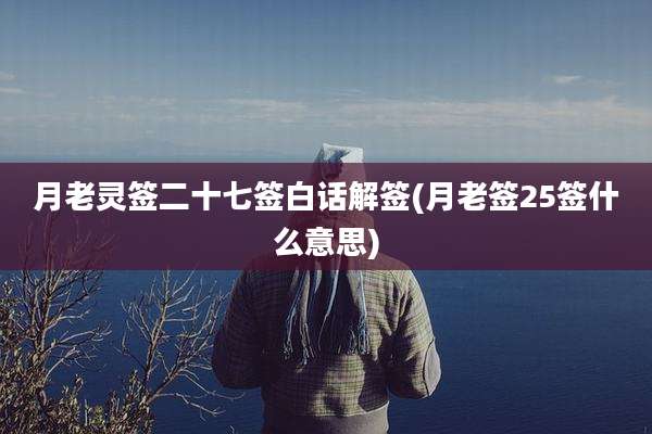月老灵签二十七签白话解签(月老签25签什么意思)