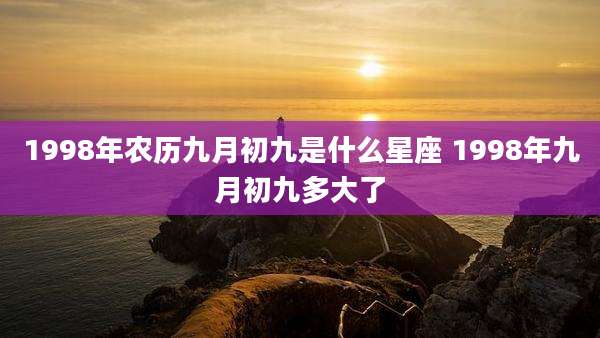 1998年农历九月初九是什么星座 1998年九月初九多大了