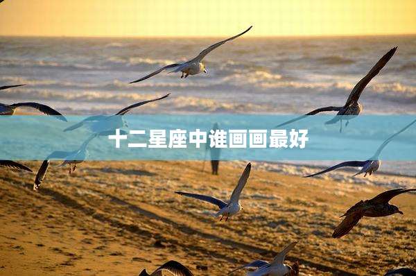 十二星座中谁画画最好