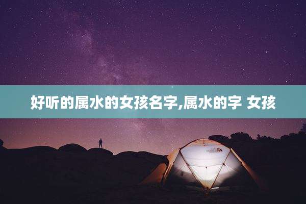 好听的属水的女孩名字,属水的字 女孩