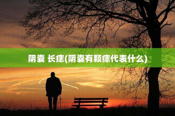 阴囊 长痣(阴囊有颗痣代表什么)