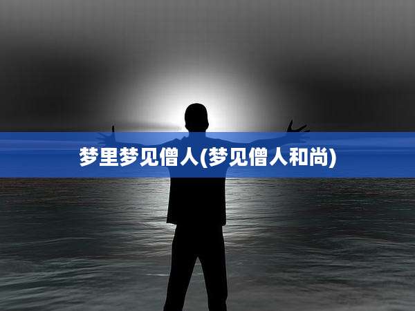梦里梦见僧人(梦见僧人和尚)