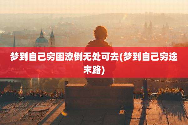 梦到自己穷困潦倒无处可去(梦到自己穷途末路)