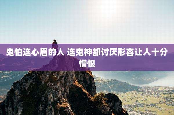 鬼怕连心眉的人 连鬼神都讨厌形容让人十分憎恨