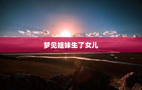 梦见姐妹生了女儿