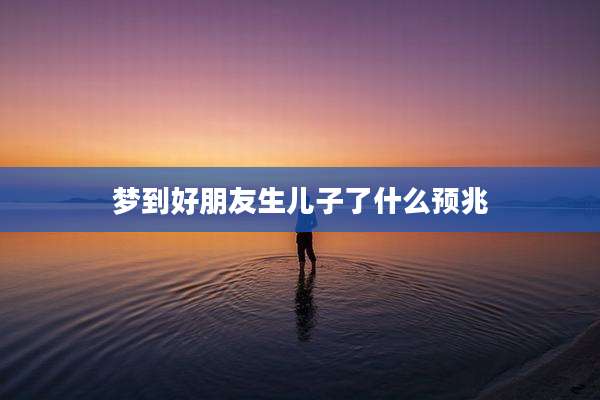 梦到好朋友生儿子了什么预兆