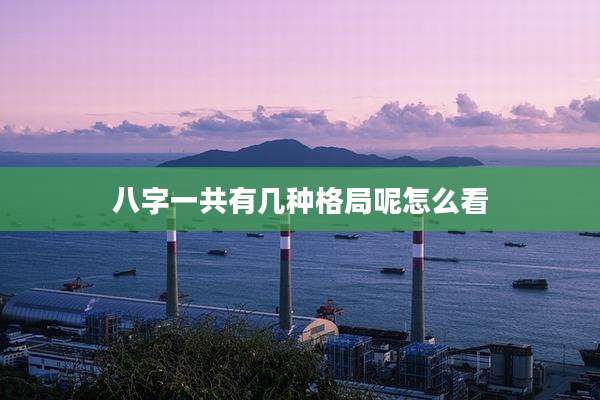 八字一共有几种格局呢怎么看