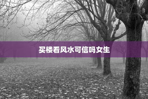 买楼看风水可信吗女生