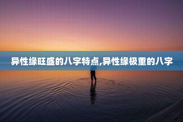 异性缘旺盛的八字特点,异性缘极重的八字
