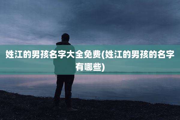 姓江的男孩名字大全免费(姓江的男孩的名字有哪些)