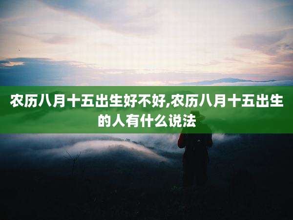 农历八月十五出生好不好,农历八月十五出生的人有什么说法