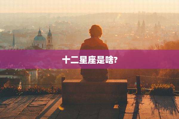 十二星座是啥?