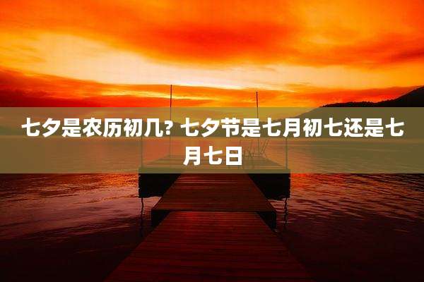 七夕是农历初几? 七夕节是七月初七还是七月七日