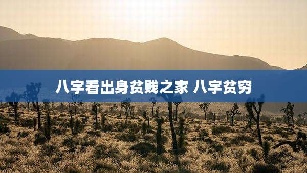 八字看出身贫贱之家 八字贫穷