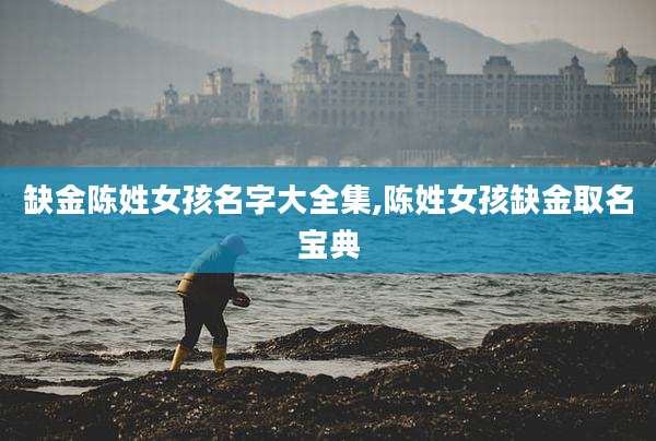 缺金陈姓女孩名字大全集,陈姓女孩缺金取名宝典