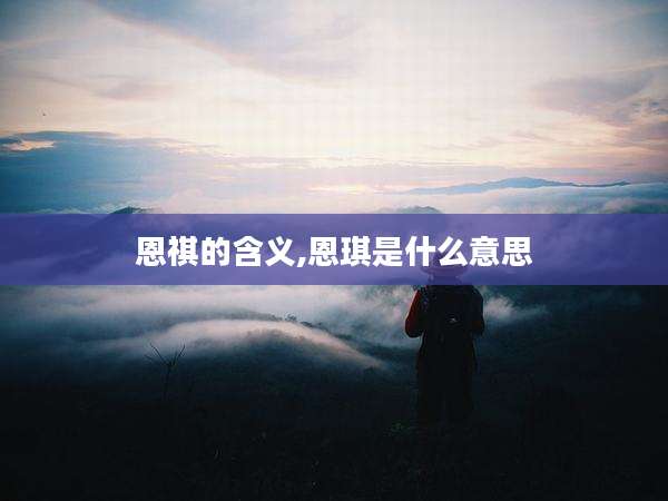 恩祺的含义,恩琪是什么意思