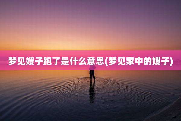 梦见嫂子跑了是什么意思(梦见家中的嫂子)