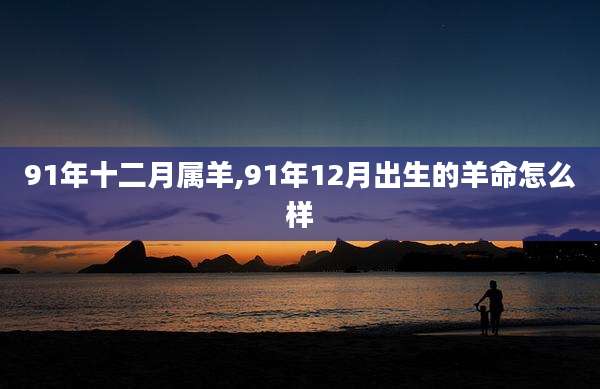 91年十二月属羊,91年12月出生的羊命怎么样
